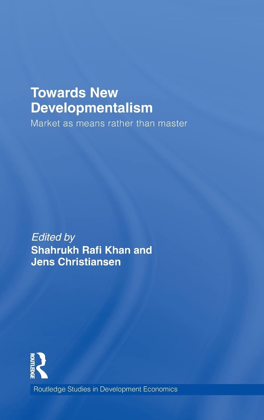 Towards New Developmentalism: Market as Means rather than Master (Routledge Studies in Development Economics, Band 83)