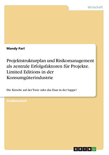 Projektstrukturplan und Risikomanagement als zentrale Erfolgsfaktoren für Projekte. Limited Editions in der Konsumgüterindustrie: Die Kirsche auf der Torte oder das Haar in der Suppe?