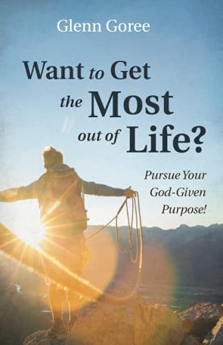Want to Get the Most out of Life?: Pursue Your God-Given Purpose!