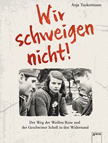 Wir schweigen nicht. Der Weg der Weißen Rose und der Geschwister Scholl in den Widerstand