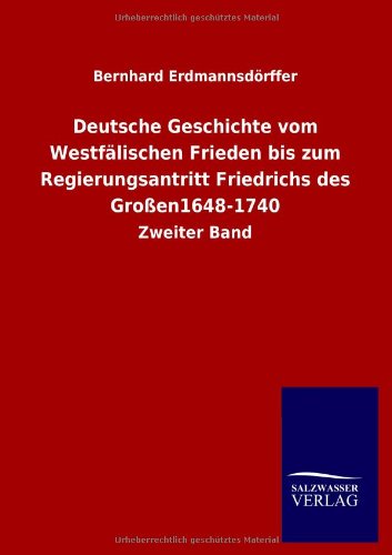 Deutsche Geschichte vom Westfälischen Frieden bis zum Regierungsantritt Friedrichs des Großen1648-1740: Zweiter Band
