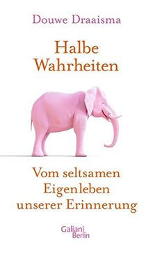 Halbe Wahrheiten: Vom seltsamen Eigenleben unserer Erinnerung