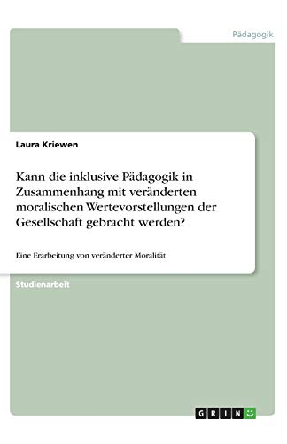 Kann die inklusive Pädagogik in Zusammenhang mit veränderten moralischen Wertevorstellungen der Gesellschaft gebracht werden?: Eine Erarbeitung von veränderter Moralität