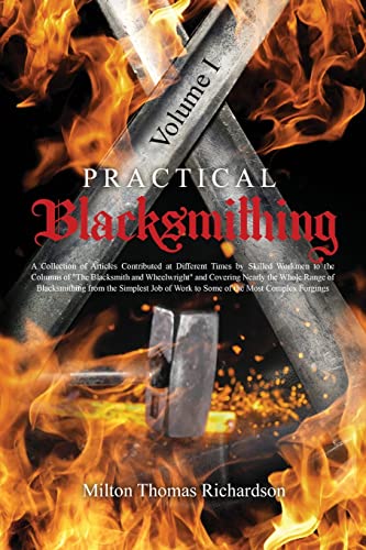 Practical Blacksmithing Vol. I: A Collection of Articles Contributed at Different Times by Skilled Workmen to the Columns of The Blacksmith and ... from the Simplest Job of Work to Some of the