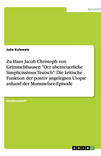 Zu Hans Jacob Christoph von Grimmelshausen Der abenteuerliche Simplicissimus Teutsch: Die kritische Funktion der positiv angelegten Utopie anhand der Mummelsee-Episode