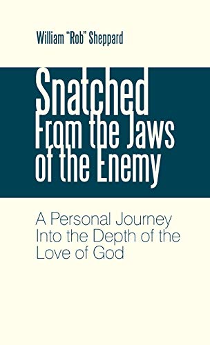 Snatched from the Jaws of the Enemy: A Personal Journey Into the Depth of the Love of God