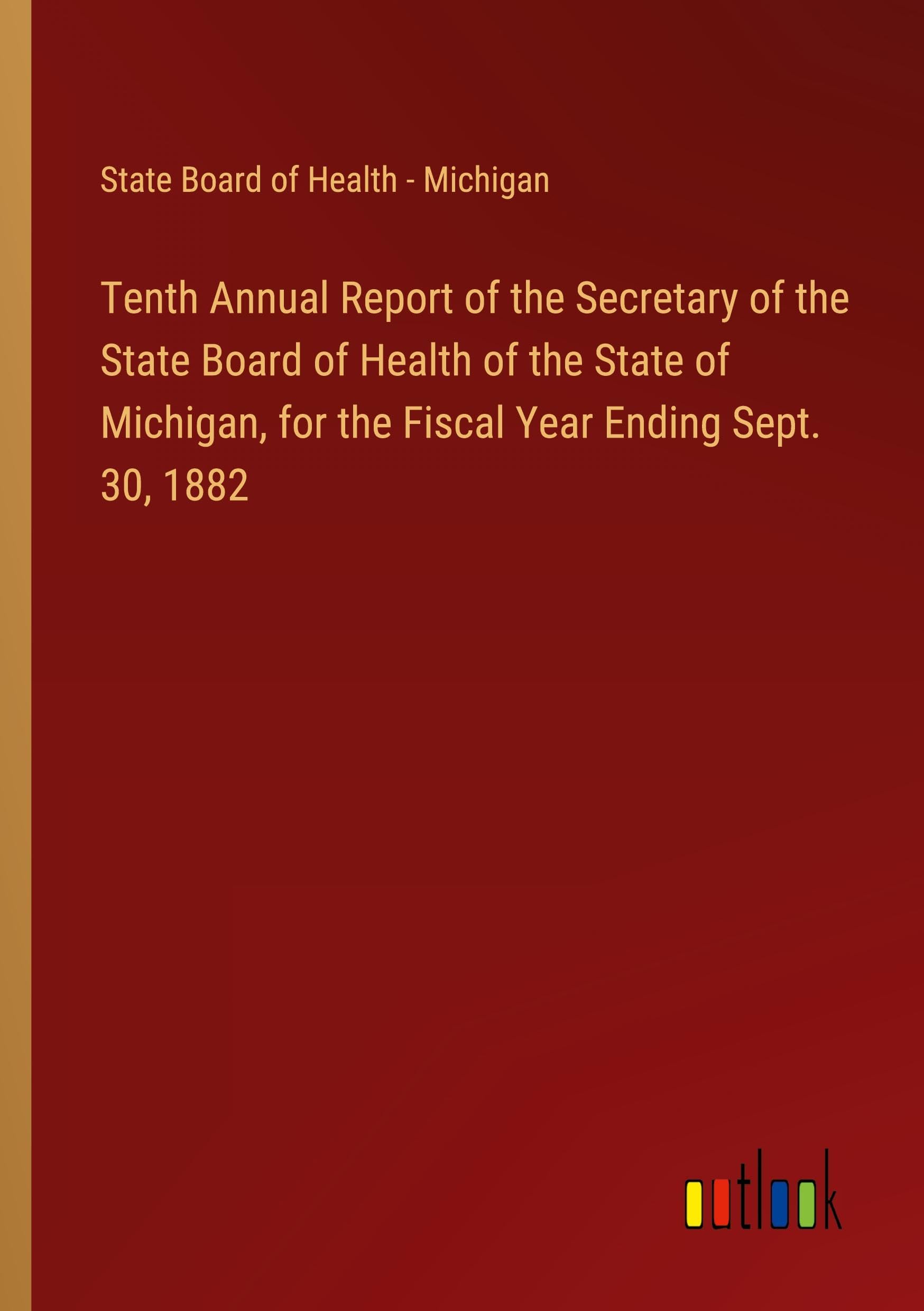 Tenth Annual Report of the Secretary of the State Board of Health of the State of Michigan, for the Fiscal Year Ending Sept. 30, 1882