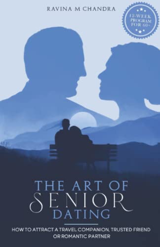 The Art of Senior Dating: How to Attract a Travel Companion, Trusted Friend or Romantic Partner (Love After 60, Band 1)