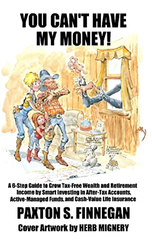 You Can't Have My Money!: A 6-Step Guide to Grow Tax-Free Wealth and Retirement Income by Smart Investing in After-Tax Accounts, Active-Managed Funds, and Cash-Value Life Insurance