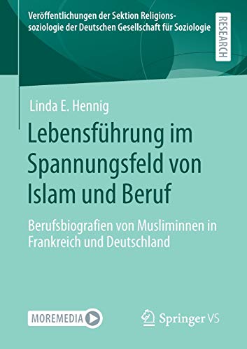 Lebensführung im Spannungsfeld von Islam und Beruf: Berufsbiografien von Musliminnen in Frankreich und Deutschland (Veröffentlichungen der Sektion ... der Deutschen Gesellschaft für Soziologie)