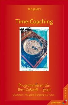 Time Coaching: Programmieren Sie Ihre Zukunft ... jetzt!