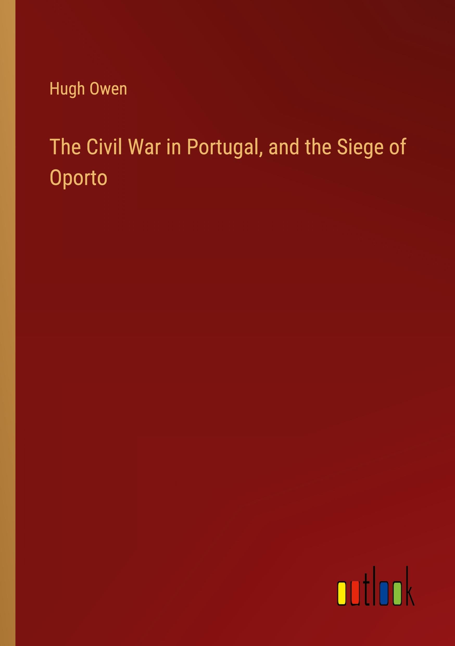 The Civil War in Portugal, and the Siege of Oporto