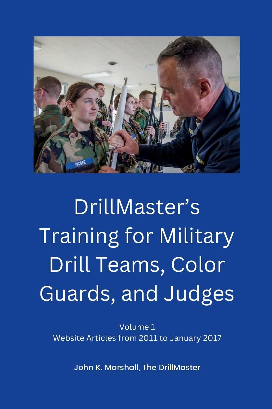 DrillMaster's Training for Military Drill Teams, Color Guards, and Judges: Volume 1 Website Articles from 2011 to January 2017