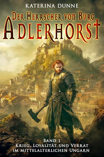 Der Herrscher von Burg Adlerhorst: Krieg, Loyalität und Verrat im mittelalterlichen Ungarn – Band 1 (Ungarische Mittelalter Saga, Band 1)