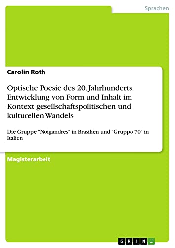 Optische Poesie des 20. Jahrhunderts. Entwicklung von Form und Inhalt im Kontext gesellschaftspolitischen und kulturellen Wandels: Die Gruppe Noigandres in Brasilien und Gruppo 70 in Italien