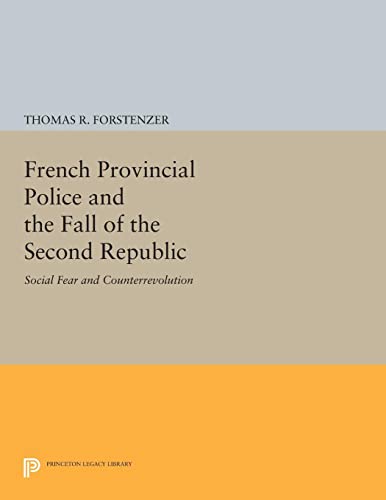French Provincial Police and the Fall of the Second Republic: Social Fear and Counterrevolution (Princeton Legacy Library)