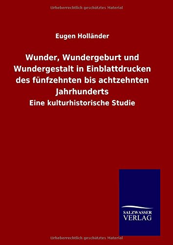 Wunder, Wundergeburt und Wundergestalt in Einblattdrucken des fünfzehnten bis achtzehnten Jahrhunderts: Eine kulturhistorische Studie