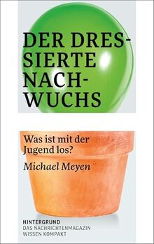 Der dressierte Nachwuchs: Was ist mit der Jugend los? (WISSEN KOMPAKT)