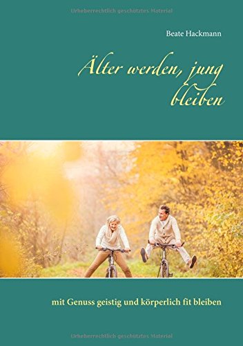 Älter werden, jung bleiben: mit Genuss geistig und körperlich fit bleiben