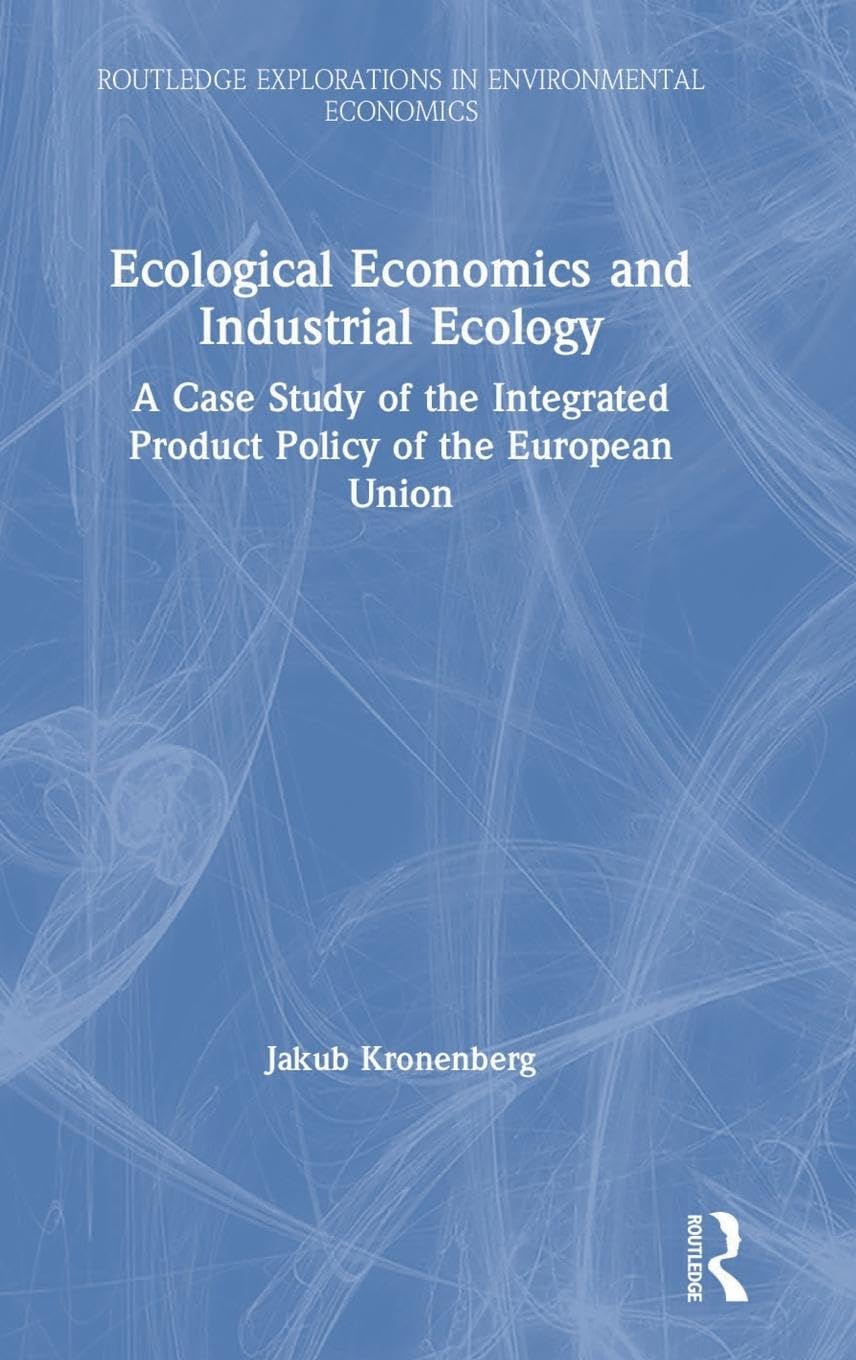 Ecological Economics and Industrial Ecology: A Case Study of the Integrated Product Policy of the European Union (Routledge Explorations in Environmental Economics)