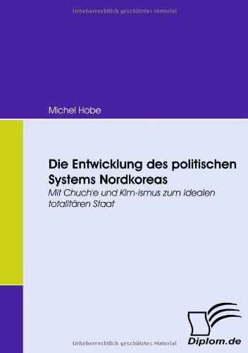 Die Entwicklung des politischen Systems Nordkoreas. Mit Chuch'e und Kim-ismus zum idealen totalitären Staat