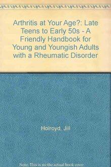 Arthritis at Your Age?: Late Teens to Early 50s - A Friendly Handbook for Young and Youngish Adults with a Rheumatic Disorder