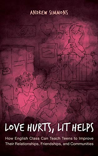 Love Hurts, Lit Helps: How English Class Can Teach Teens to Improve Their Relationships, Friendships, and Communities