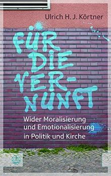 Für die Vernunft: Wider Moralisierung und Emotionalisierung in Politik und Kirche