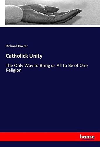 Catholick Unity: The Only Way to Bring us All to Be of One Religion