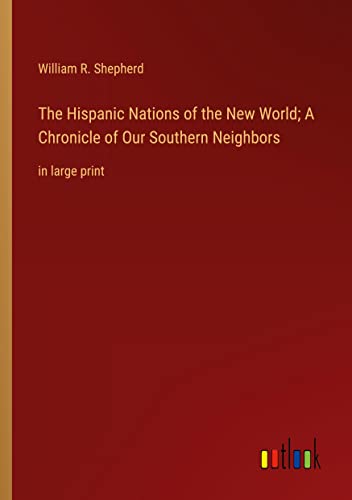 The Hispanic Nations of the New World; A Chronicle of Our Southern Neighbors: in large print