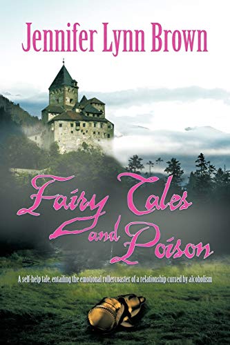 Fairy Tales and Poison: A Self-Help Tale, Entailing the Emotional Rollercoaster of a Relationship Cursed by Alcoholism