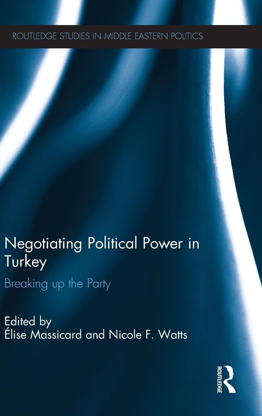 Negotiating Political Power in Turkey: Breaking up the Party (Routledge Studies in Middle Eastern Politics, 49, Band 49)