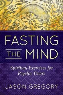 Fasting the Mind: Spiritual Exercises for Psychic Detox