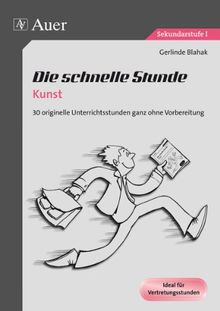 Die schnelle Stunde Kunst: 30 originelle Unterrichtsstunden ganz ohne Vorbereitung (5. bis 10. Klasse)