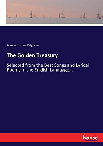The Golden Treasury: Selected from the Best Songs and Lyrical Poems in the English Language...