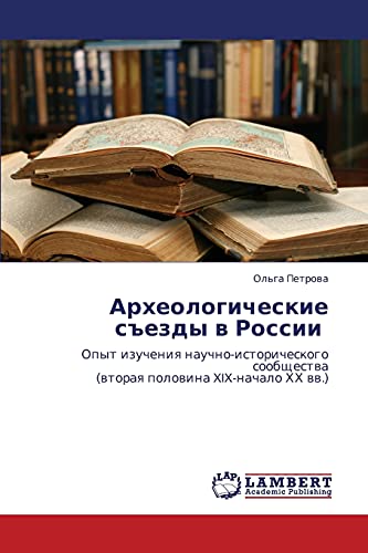 Arkheologicheskie sezdy v Rossii: Opyt izucheniya nauchno-istoricheskogo soobshchestva (vtoraya polovina XIX-nachalo KhKh vv.): Opyt izucheniq ... (wtoraq polowina XIX-nachalo HH ww.)