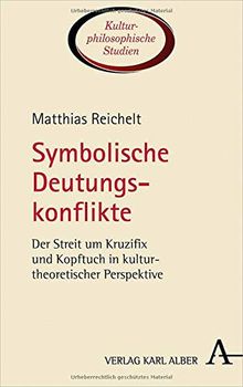 Symbolische Deutungskonflikte: Der Streit um Kruzifix und Kopftuch in kulturtheoretischer Perspektive (Kulturphilosophische Studien)