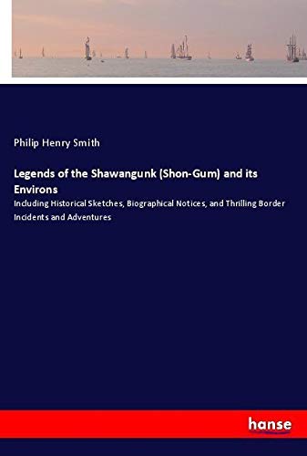 Legends of the Shawangunk (Shon-Gum) and its Environs: Including Historical Sketches, Biographical Notices, and Thrilling Border Incidents and Adventures