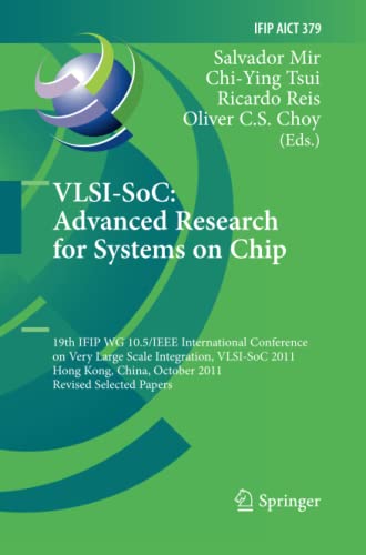VLSI-SoC: The Advanced Research for Systems on Chip: 19th IFIP WG 10.5/IEEE International Conference on Very Large Scale Integration, VLSI-SoC 2011, ... and Communication Technology, Band 379)
