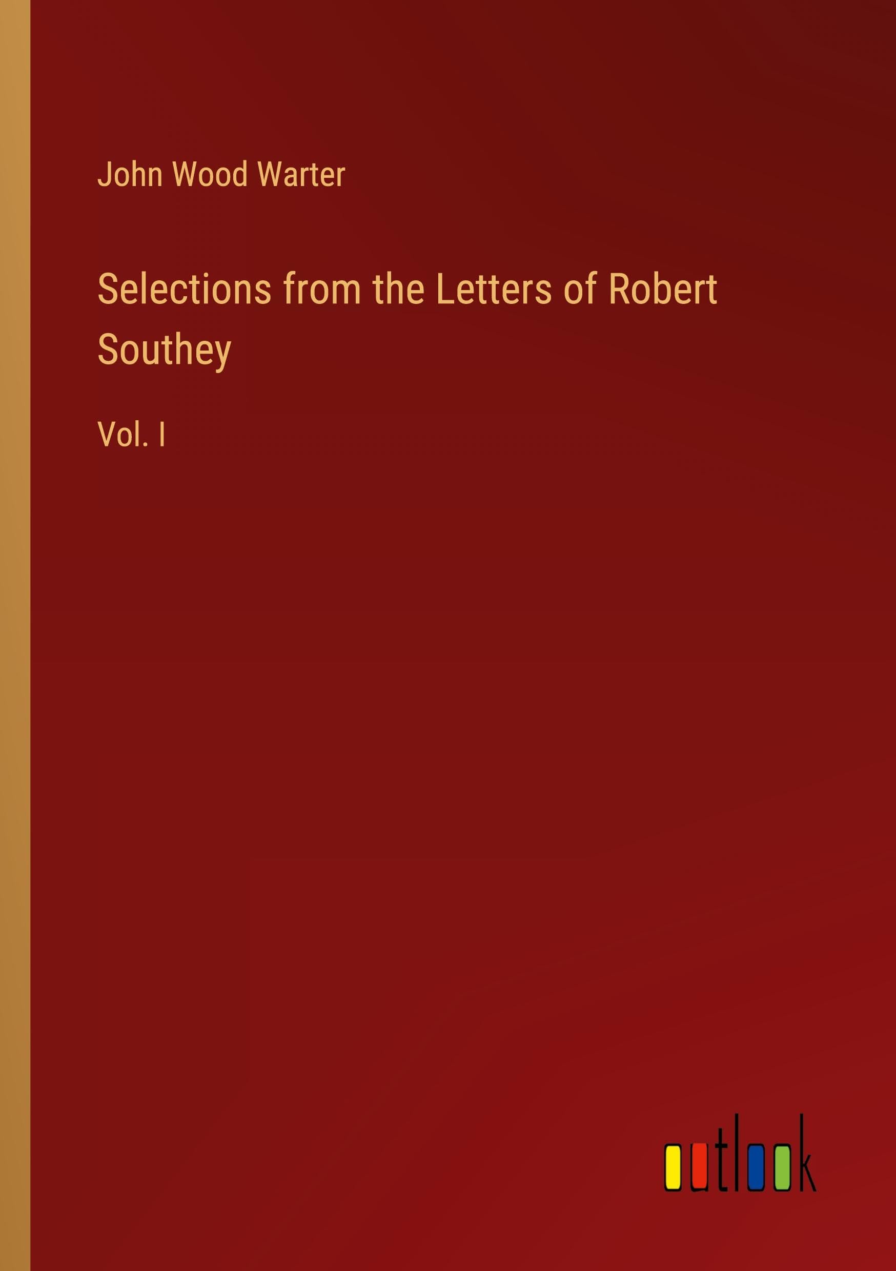 Selections from the Letters of Robert Southey: Vol. I