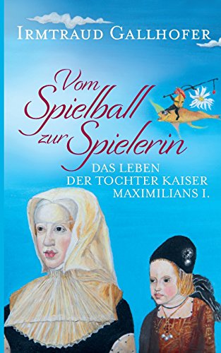 Vom Spielball zur Spielerin: Das Leben der Tochter Kaiser Maximilians I.