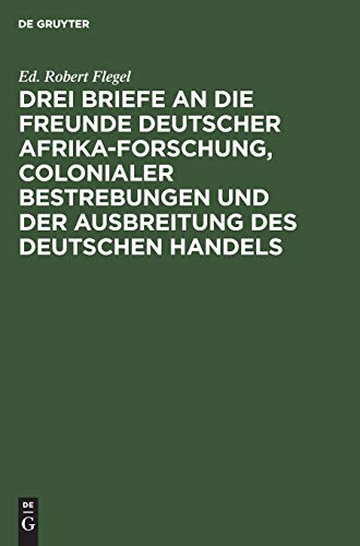Drei Briefe an die Freunde deutscher Afrika-Forschung, colonialer Bestrebungen und der Ausbreitung des deutschen Handels