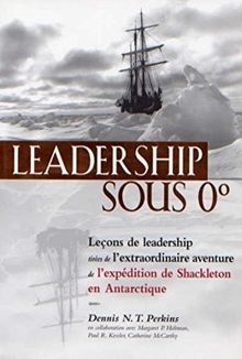 Leadership sous 0° : Leçons de Leadership tirées de l'extraordinaire aventure de l'expédition de Shackleton en Antarctique