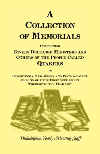 A Collection of Memorials Concerning Diverse Deceased Ministers and Others of the People Called QuakersIn Pennsylvania, New Jersey, and Parts ... Thereof to the Year 1878 (Heritage Classic)