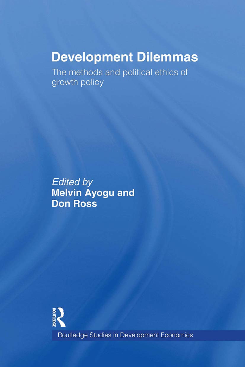 Development Dilemmas: The Methods And Politacal Ethics Of Growth Policy (Routledge Studies In Development Economics, 41, Band 41)