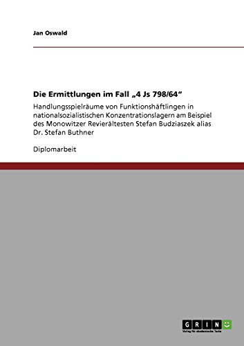 Die Ermittlungen im Fall 4 Js 798/64: Handlungsspielräume von Funktionshäftlingen in nationalsozialistischen Konzentrationslagern am Beispiel des ... Stefan Budziaszek alias Dr. Stefan Buthner
