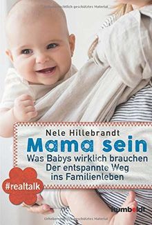 Mama sein: Was Babys wirklich brauchen. Der entspannte Weg ins Familienleben. #realtalk