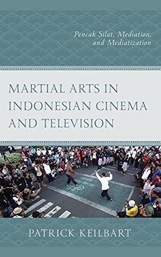 Martial Arts in Indonesian Cinema and Television: Pencak Silat, Mediation, and Mediatization (Modern Southeast Asia)