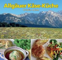 Allgäuer Käse-Küche: Käseküche aus dem Allgäu von Ortwin Adam