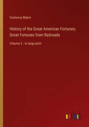 History of the Great American Fortunes; Great Fortunes from Railroads: Volume 2 - in large print